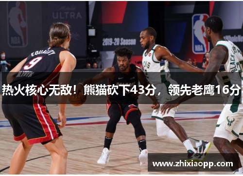 热火核心无敌！熊猫砍下43分，领先老鹰16分