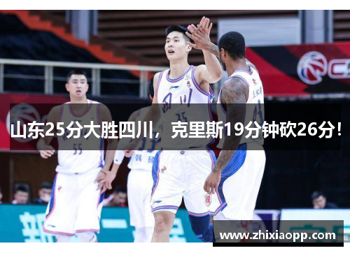 山东25分大胜四川，克里斯19分钟砍26分！