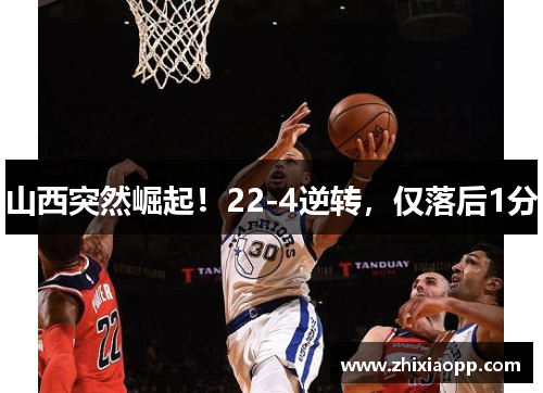 山西突然崛起！22-4逆转，仅落后1分